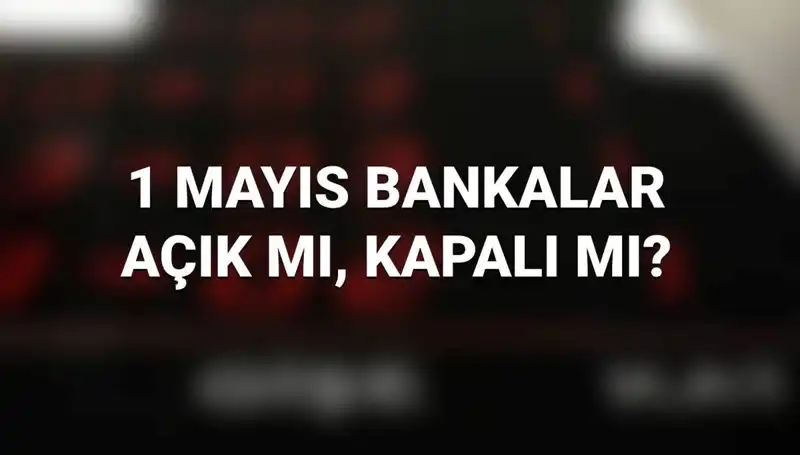 1 Mayıs İşçi Bayramı'nda Bankalar Açık mı? Cevap Burada!