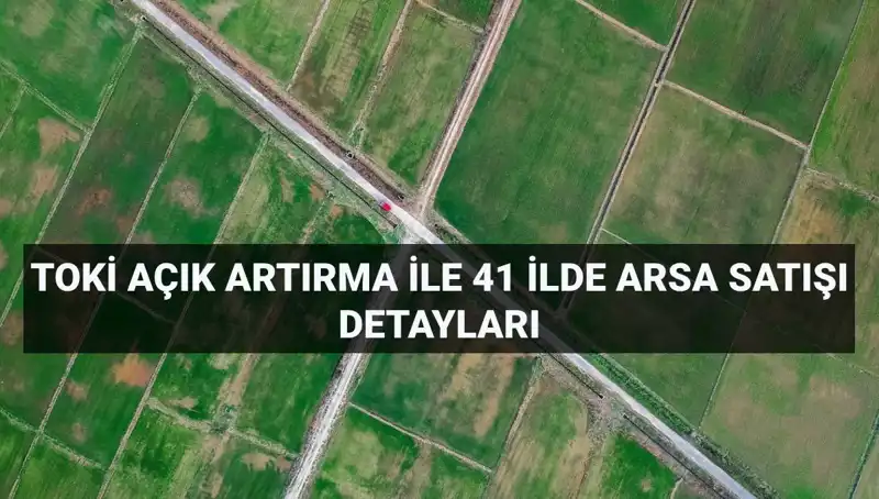 TOKİ’den 41 İlde Açık Artırmayla 306 Arsa Satışı Duyurusu