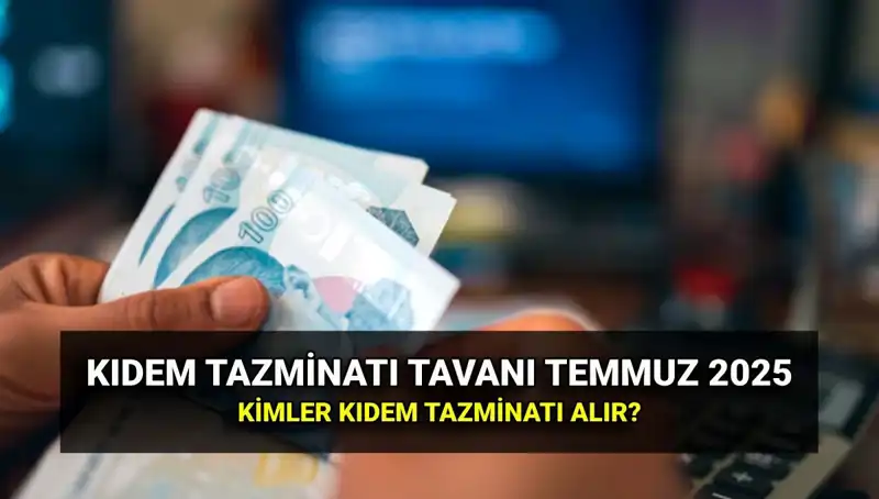 Temmuz 2025 Kıdem Tazminatı Tavanı: Yeni Ücretler ve Alacaklar